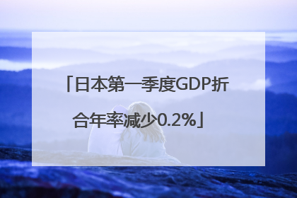 日本第一季度GDP折合年率减少0.2%