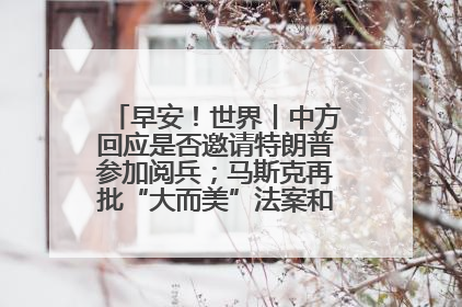 早安！世界丨中方回应是否邀请特朗普参加阅兵；马斯克再批“大而美”法案和美国共和党