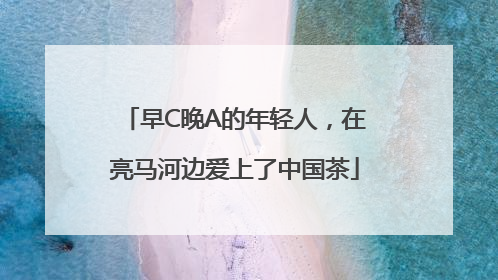 早C晚A的年轻人，在亮马河边爱上了中国茶