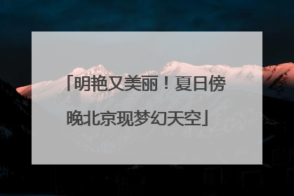 明艳又美丽！夏日傍晚北京现梦幻天空
