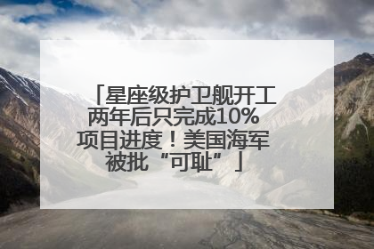 星座级护卫舰开工两年后只完成10%项目进度！美国海军被批“可耻”