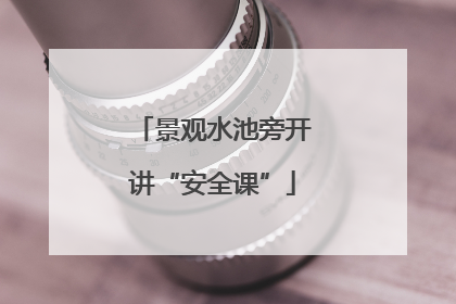 景观水池旁开讲“安全课”