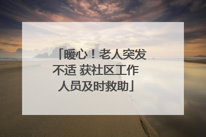 暖心！老人突发不适 获社区工作人员及时救助