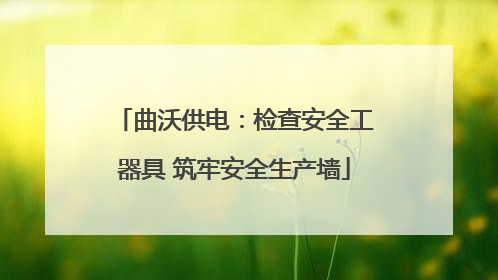 曲沃供电：检查安全工器具 筑牢安全生产墙
