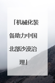 机械化装备助力中国北部沙漠治理