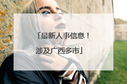 最新人事信息！涉及广西多市