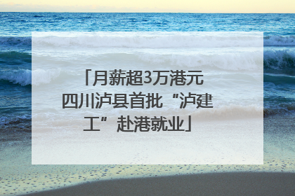 月薪超3万港元 四川泸县首批“泸建工”赴港就业