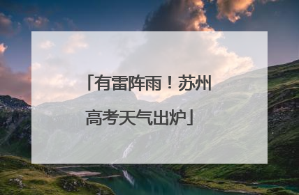 有雷阵雨！苏州高考天气出炉