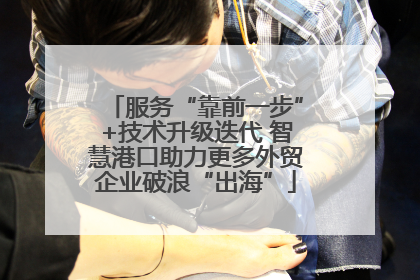 服务“靠前一步”+技术升级迭代 智慧港口助力更多外贸企业破浪“出海”