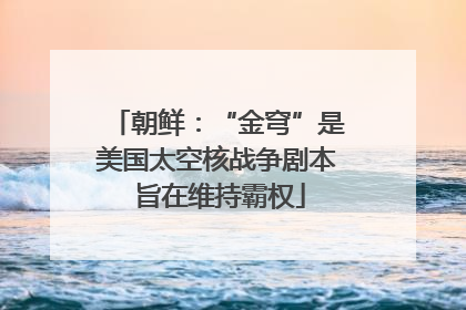 朝鲜：“金穹”是美国太空核战争剧本 旨在维持霸权