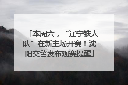 本周六，“辽宁铁人队”在新主场开赛！沈阳交警发布观赛提醒