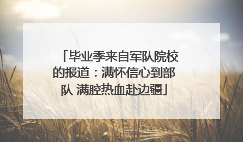 毕业季来自军队院校的报道：满怀信心到部队 满腔热血赴边疆