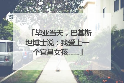 毕业当天，巴基斯坦博士说：我爱上一个宜昌女孩……