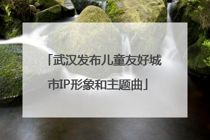 武汉发布儿童友好城市IP形象和主题曲