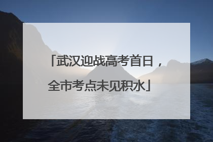 武汉迎战高考首日，全市考点未见积水