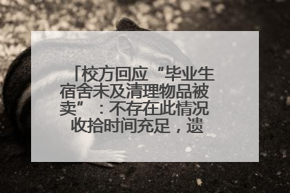 校方回应“毕业生宿舍未及清理物品被卖”：不存在此情况 收拾时间充足，遗留物品会帮保管