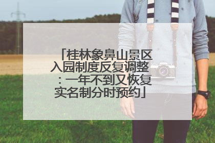 桂林象鼻山景区入园制度反复调整：一年不到又恢复实名制分时预约