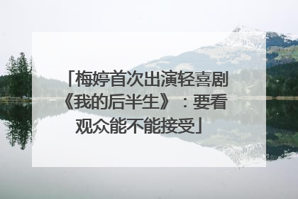 梅婷首次出演轻喜剧《我的后半生》：要看观众能不能接受