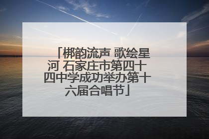 梆韵流声 歌绘星河 石家庄市第四十四中学成功举办第十六届合唱节