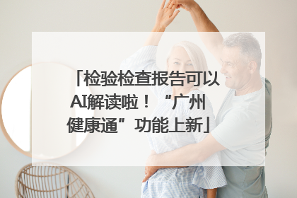 检验检查报告可以AI解读啦！“广州健康通”功能上新
