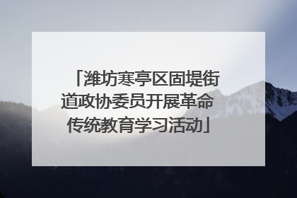 潍坊寒亭区固堤街道政协委员开展革命传统教育学习活动