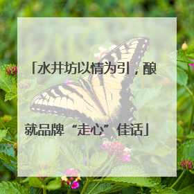 水井坊以情为引，酿就品牌“走心”佳话