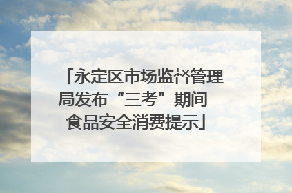 永定区市场监督管理局发布“三考”期间 食品安全消费提示