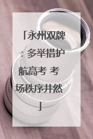 永州双牌：多举措护航高考 考场秩序井然
