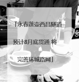 永春蓬壶西昌隧道预计8月底贯通 将完善环城路网