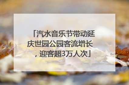 汽水音乐节带动延庆世园公园客流增长，迎客超3万人次