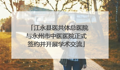 江永县医共体总医院与永州市中医医院正式签约并开展学术交流