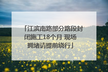 江滨南路部分路段封闭施工18个月 现场拥堵请提前绕行