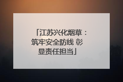 江苏兴化烟草：筑牢安全防线 彰显责任担当