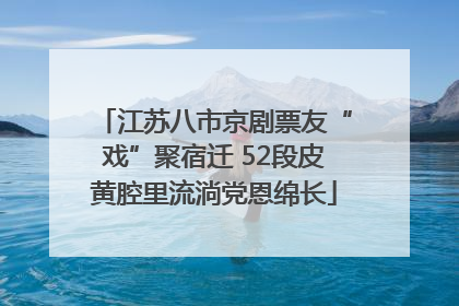 江苏八市京剧票友“戏”聚宿迁 52段皮黄腔里流淌党恩绵长