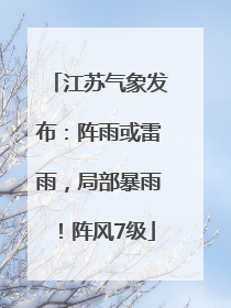 江苏气象发布：阵雨或雷雨，局部暴雨！阵风7级