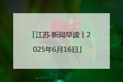 江苏·新闻早读丨2025年6月16日