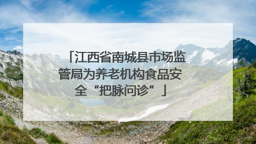 江西省南城县市场监管局为养老机构食品安全“把脉问诊”