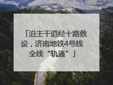 沿主干道经十路敷设，济南地铁4号线全线“轨通”