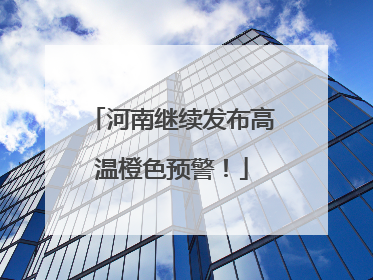 河南继续发布高温橙色预警！