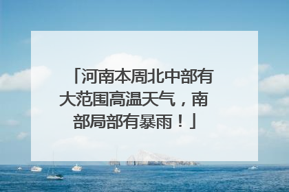 河南本周北中部有大范围高温天气，南部局部有暴雨！