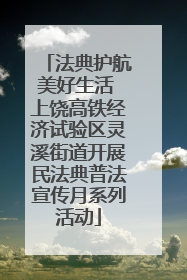 法典护航美好生活 上饶高铁经济试验区灵溪街道开展民法典普法宣传月系列活动