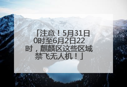 注意！5月31日0时至6月2日22时，麒麟区这些区域禁飞无人机！