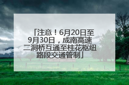 注意！6月20日至9月30日，成南高速二洞桥互通至桂花枢纽路段交通管制