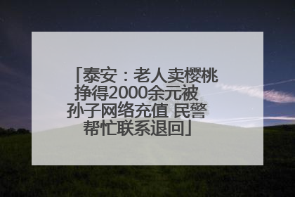 泰安：老人卖樱桃挣得2000余元被孙子网络充值 民警帮忙联系退回