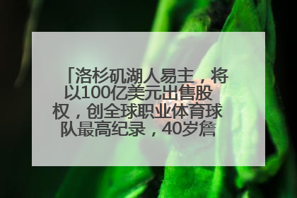 洛杉矶湖人易主，将以100亿美元出售股权，创全球职业体育球队最高纪录，40岁詹姆斯：还没打算退役