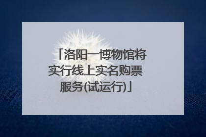 洛阳一博物馆将实行线上实名购票服务(试运行)