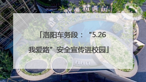 洛阳车务段：“5.26我爱路”安全宣传进校园