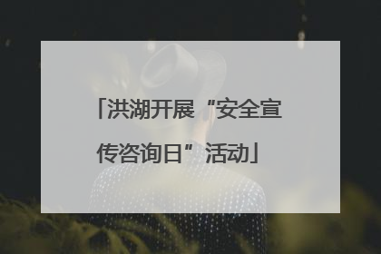 洪湖开展“安全宣传咨询日”活动