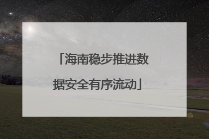 海南稳步推进数据安全有序流动