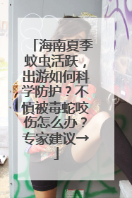 海南夏季蚊虫活跃，出游如何科学防护？不慎被毒蛇咬伤怎么办？专家建议→